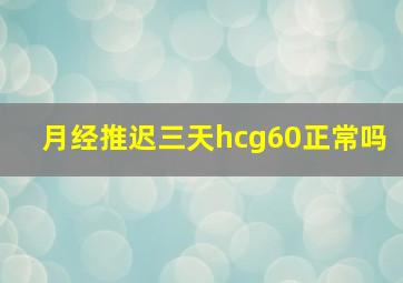 月经推迟三天hcg60正常吗