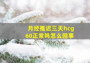 月经推迟三天hcg60正常吗怎么回事