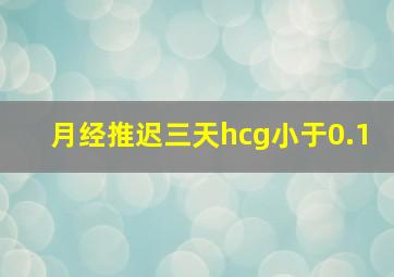 月经推迟三天hcg小于0.1