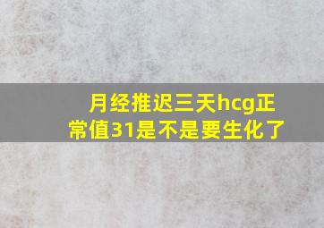 月经推迟三天hcg正常值31是不是要生化了