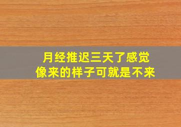 月经推迟三天了感觉像来的样子可就是不来