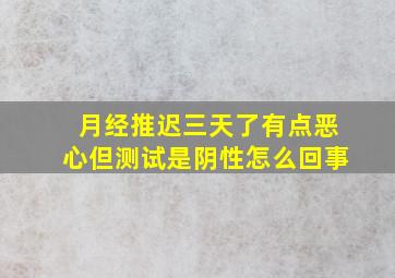 月经推迟三天了有点恶心但测试是阴性怎么回事