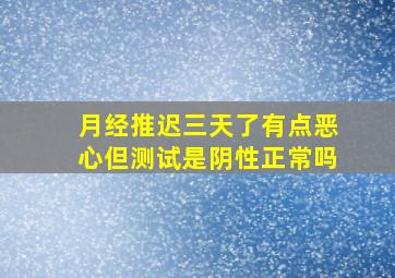 月经推迟三天了有点恶心但测试是阴性正常吗