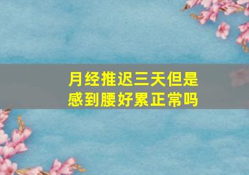 月经推迟三天但是感到腰好累正常吗