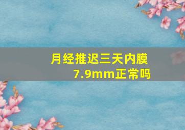 月经推迟三天内膜7.9mm正常吗