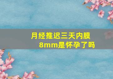 月经推迟三天内膜8mm是怀孕了吗