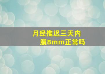 月经推迟三天内膜8mm正常吗