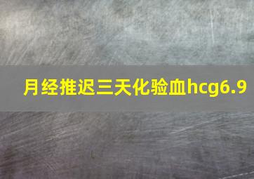 月经推迟三天化验血hcg6.9