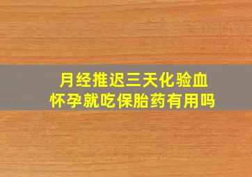 月经推迟三天化验血怀孕就吃保胎药有用吗