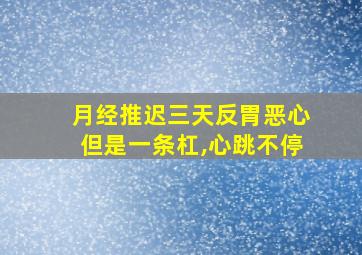 月经推迟三天反胃恶心但是一条杠,心跳不停