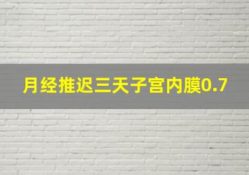 月经推迟三天子宫内膜0.7