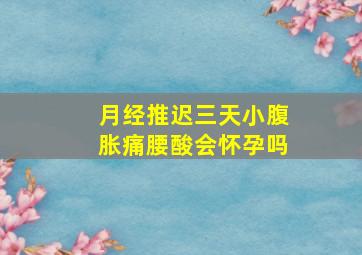 月经推迟三天小腹胀痛腰酸会怀孕吗