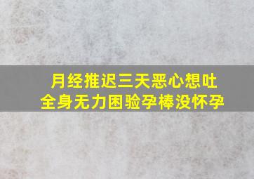 月经推迟三天恶心想吐全身无力困验孕棒没怀孕