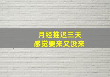 月经推迟三天感觉要来又没来