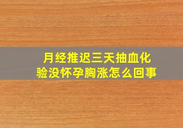 月经推迟三天抽血化验没怀孕胸涨怎么回事