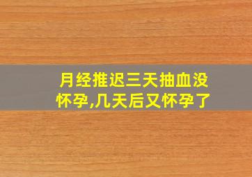 月经推迟三天抽血没怀孕,几天后又怀孕了