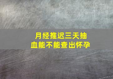 月经推迟三天抽血能不能查出怀孕