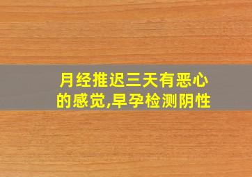 月经推迟三天有恶心的感觉,早孕检测阴性