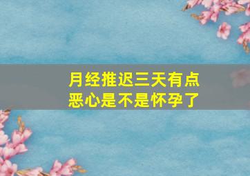 月经推迟三天有点恶心是不是怀孕了