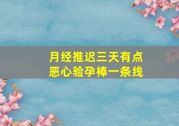 月经推迟三天有点恶心验孕棒一条线