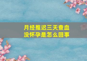 月经推迟三天查血没怀孕是怎么回事