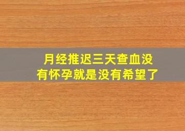 月经推迟三天查血没有怀孕就是没有希望了