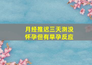 月经推迟三天测没怀孕但有早孕反应