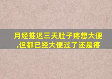 月经推迟三天肚子疼想大便,但都已经大便过了还是疼