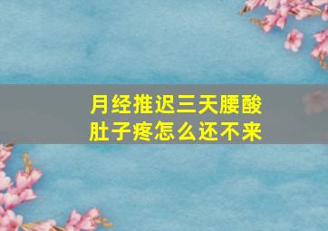 月经推迟三天腰酸肚子疼怎么还不来