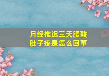 月经推迟三天腰酸肚子疼是怎么回事