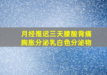 月经推迟三天腰酸背痛胸胀分泌乳白色分泌物