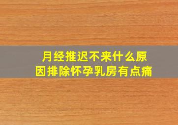 月经推迟不来什么原因排除怀孕乳房有点痛