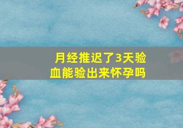 月经推迟了3天验血能验出来怀孕吗