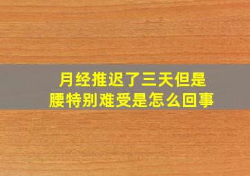 月经推迟了三天但是腰特别难受是怎么回事