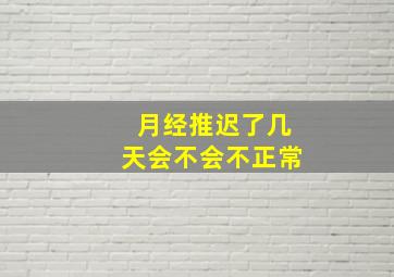 月经推迟了几天会不会不正常