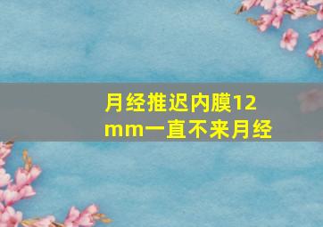 月经推迟内膜12mm一直不来月经