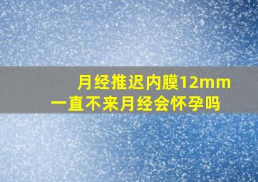 月经推迟内膜12mm一直不来月经会怀孕吗