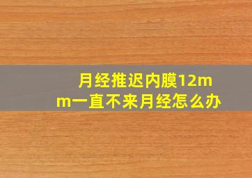 月经推迟内膜12mm一直不来月经怎么办