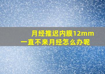 月经推迟内膜12mm一直不来月经怎么办呢