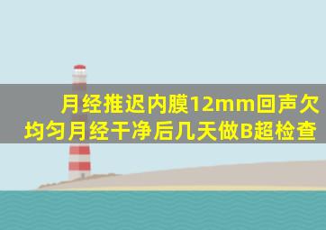 月经推迟内膜12mm回声欠均匀月经干净后几天做B超检查