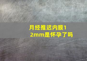 月经推迟内膜12mm是怀孕了吗