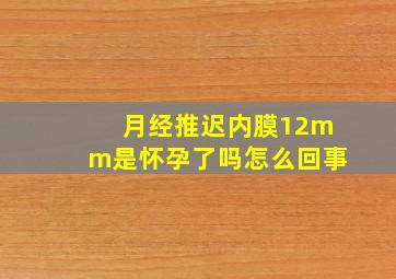 月经推迟内膜12mm是怀孕了吗怎么回事