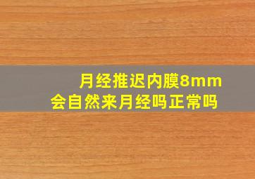 月经推迟内膜8mm会自然来月经吗正常吗