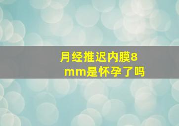 月经推迟内膜8mm是怀孕了吗