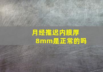 月经推迟内膜厚8mm是正常的吗