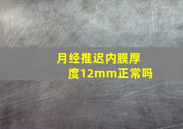 月经推迟内膜厚度12mm正常吗