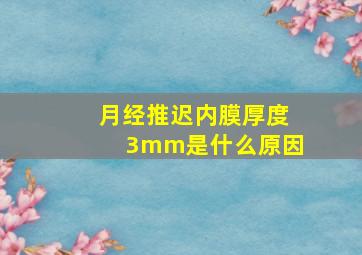 月经推迟内膜厚度3mm是什么原因