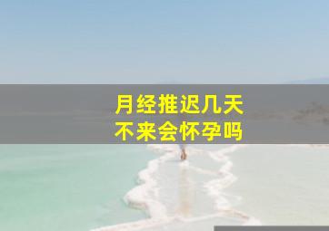 月经推迟几天不来会怀孕吗