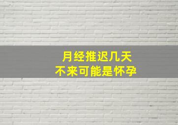 月经推迟几天不来可能是怀孕