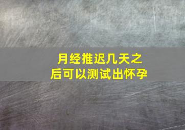 月经推迟几天之后可以测试出怀孕